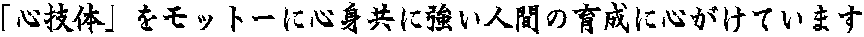 「心技体」をモットーに心身共に強い人間の育成に心がけています